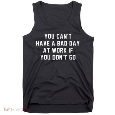 You Cant Have A Bad Day At Work If You Dont Go Tank Top