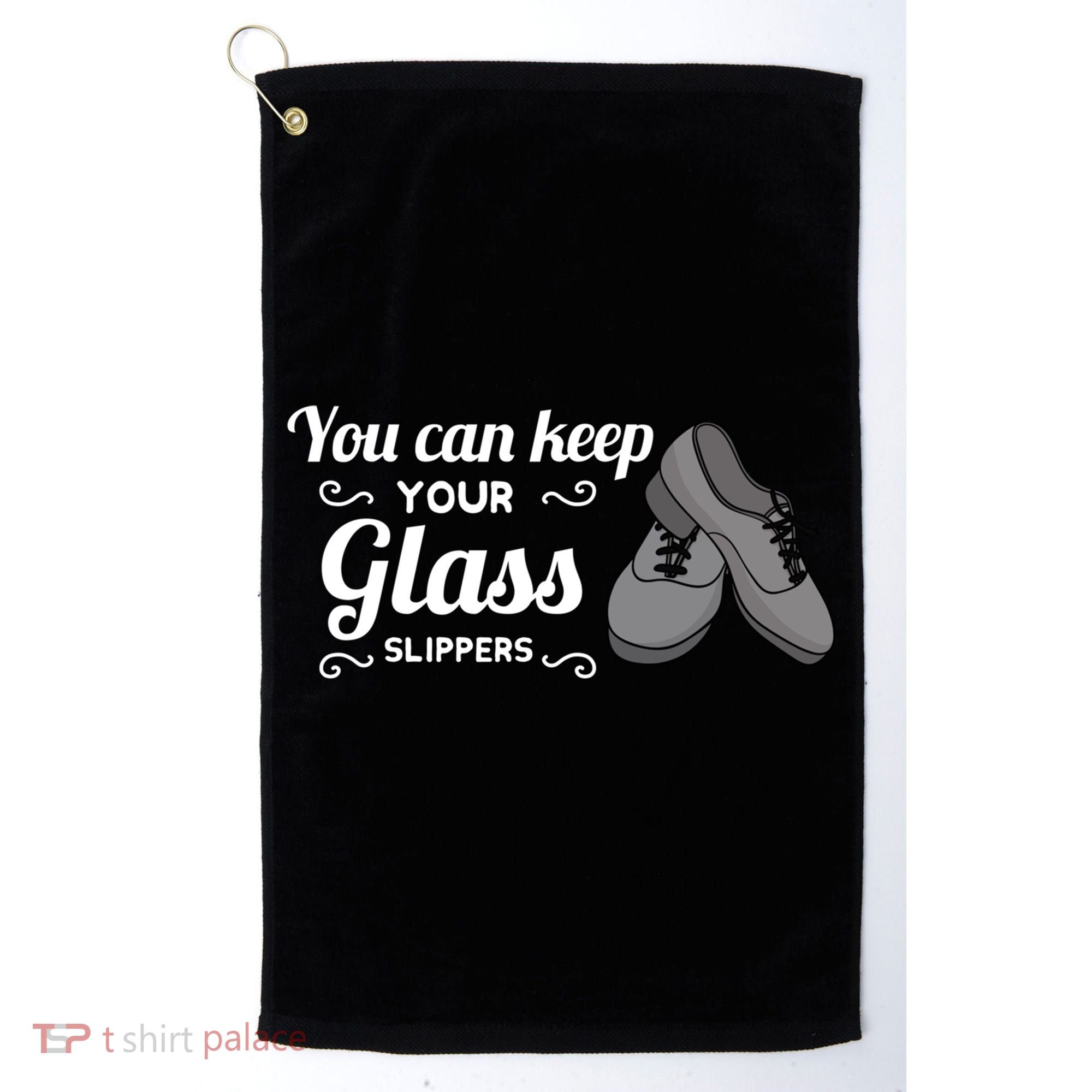You Can Keep Your Glass Slippers Tap Dance Dancing Rhythm Gift Golf Towel
