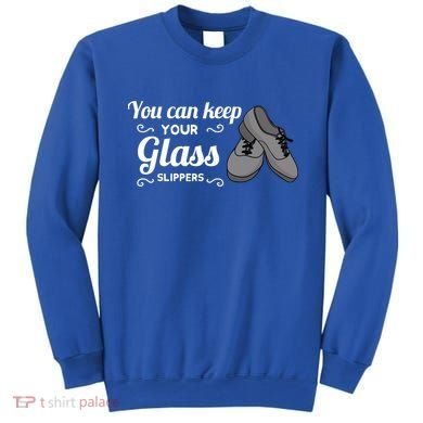 You Can Keep Your Glass Slippers Tap Dance Dancing Rhythm Gift Sweatshirt