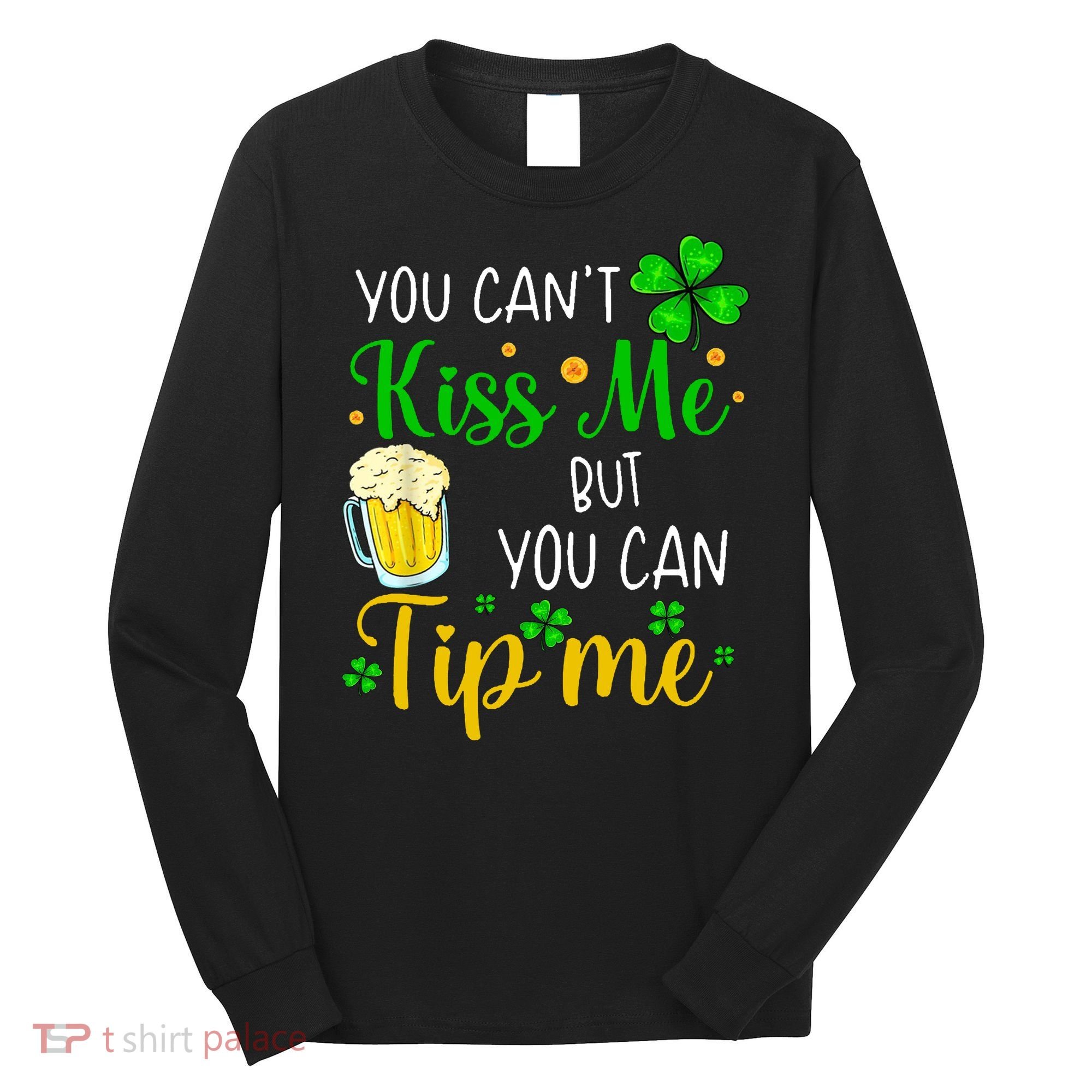You Can't Kiss Me But You Can Tip Me St Patrick's Day Long Sleeve Shirt