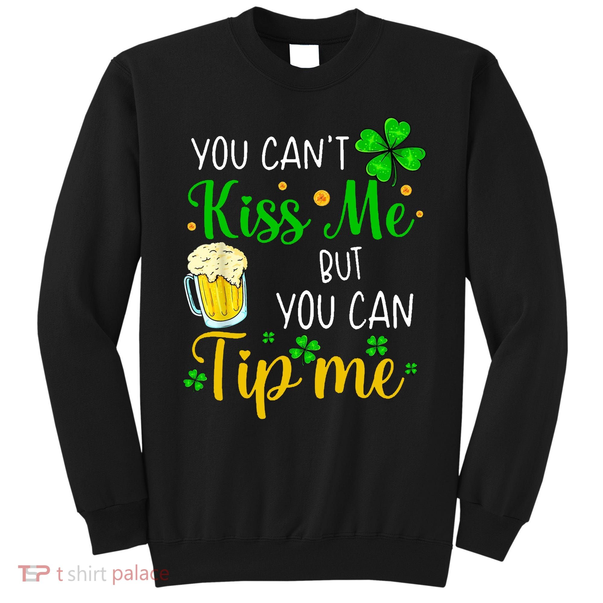 You Can't Kiss Me But You Can Tip Me St Patrick's Day Sweatshirt