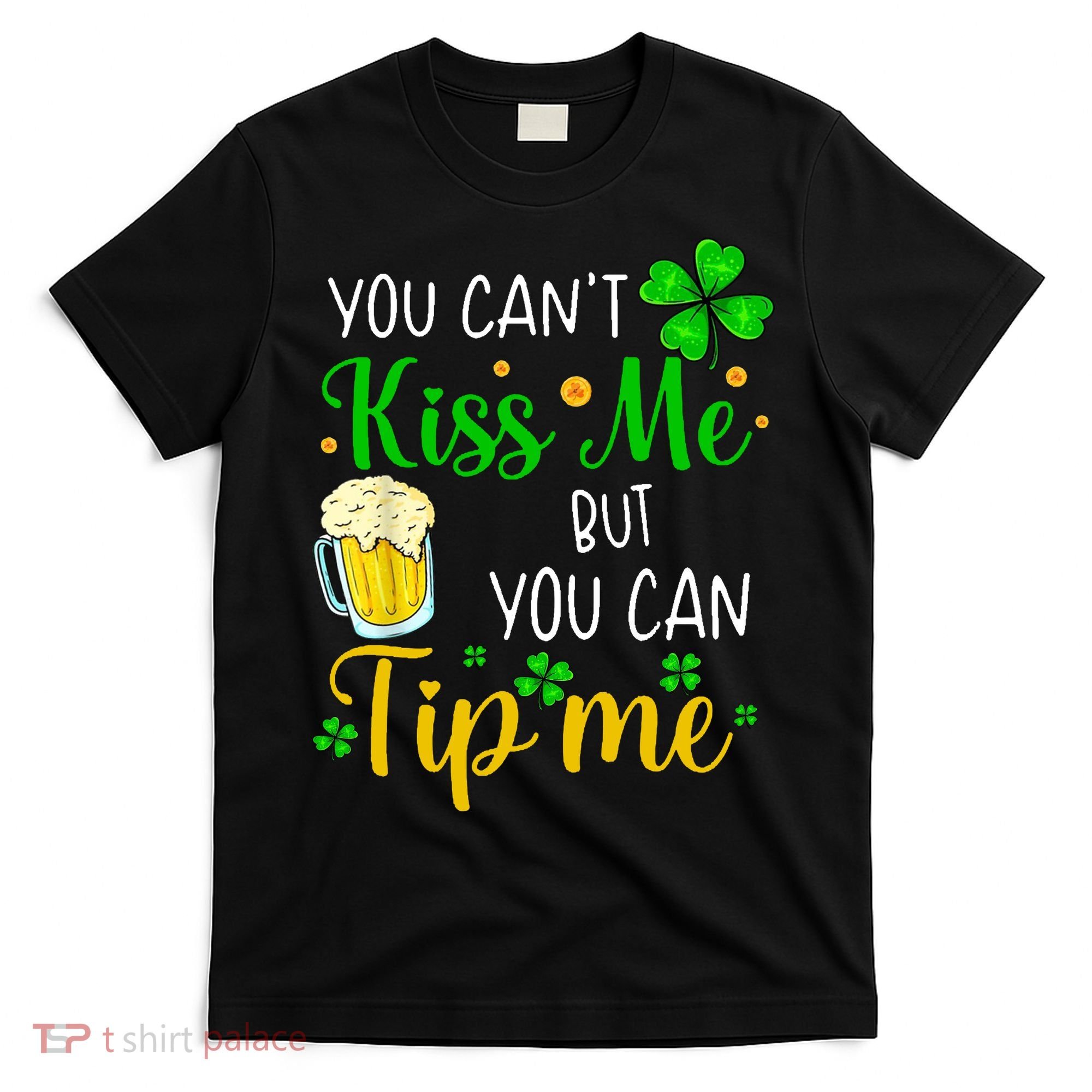 You Can't Kiss Me But You Can Tip Me St Patrick's Day T-Shirt