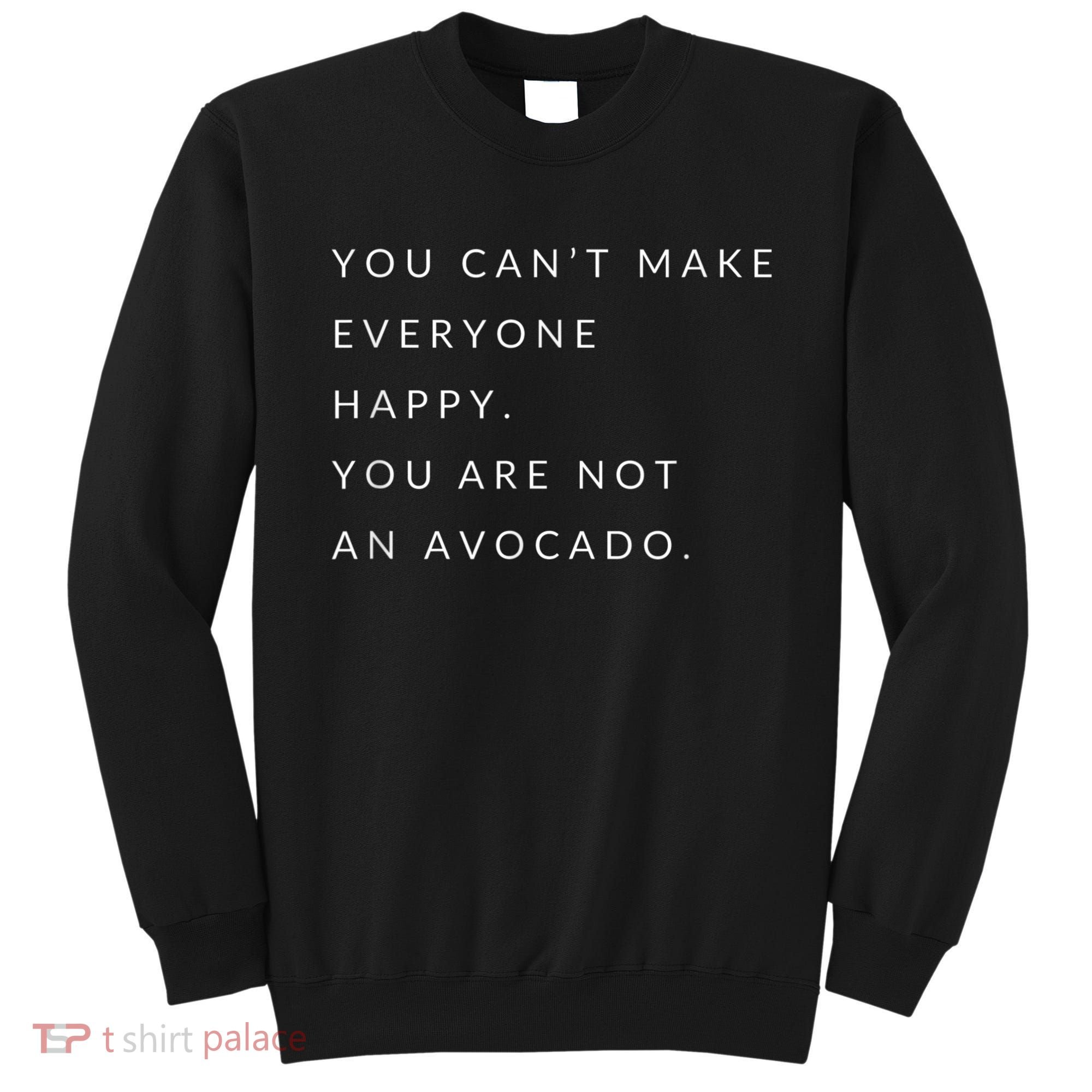 You Can't Make Everyone Happy You Are Not An Avocado Sweatshirt