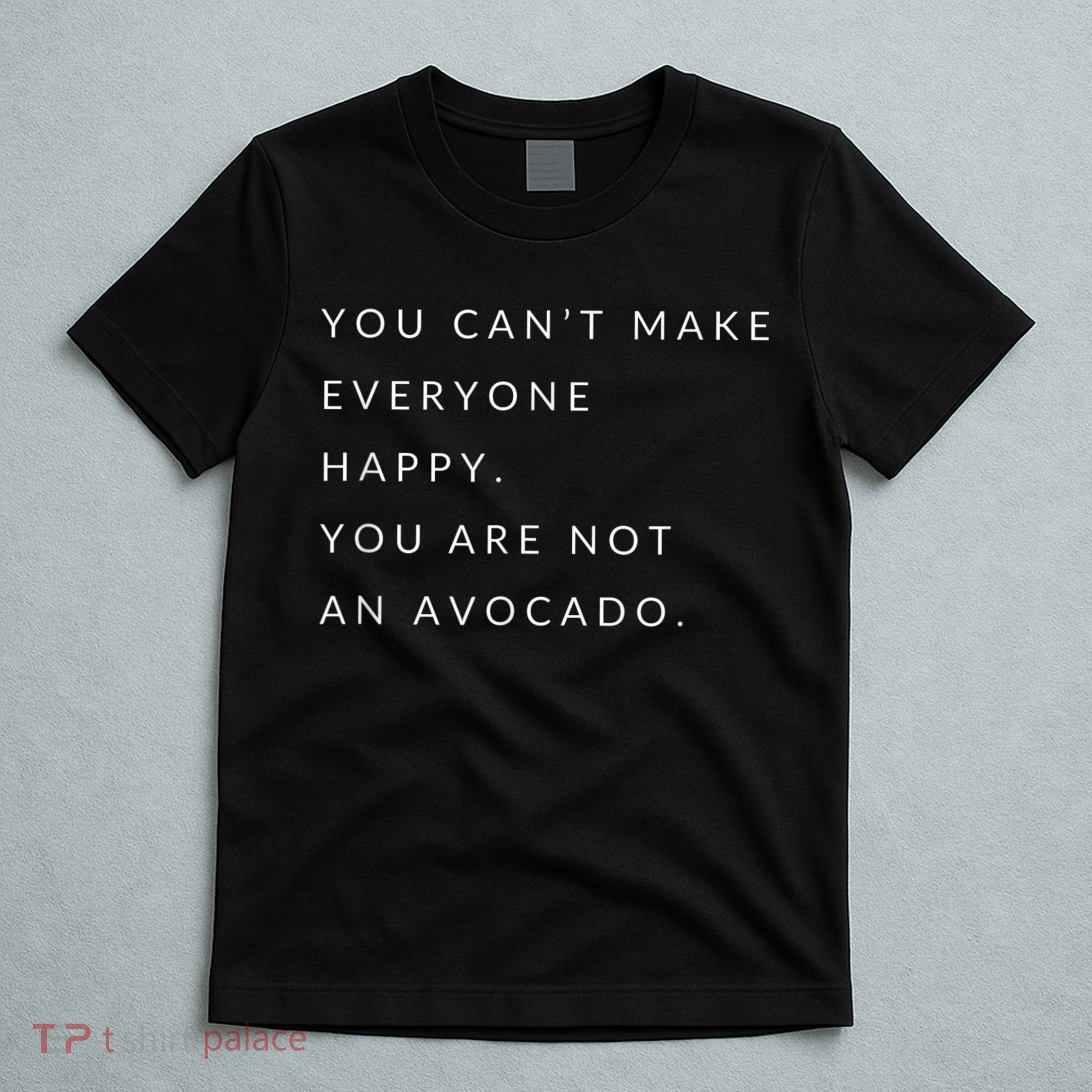 You Can't Make Everyone Happy You Are Not An Avocado T-Shirt