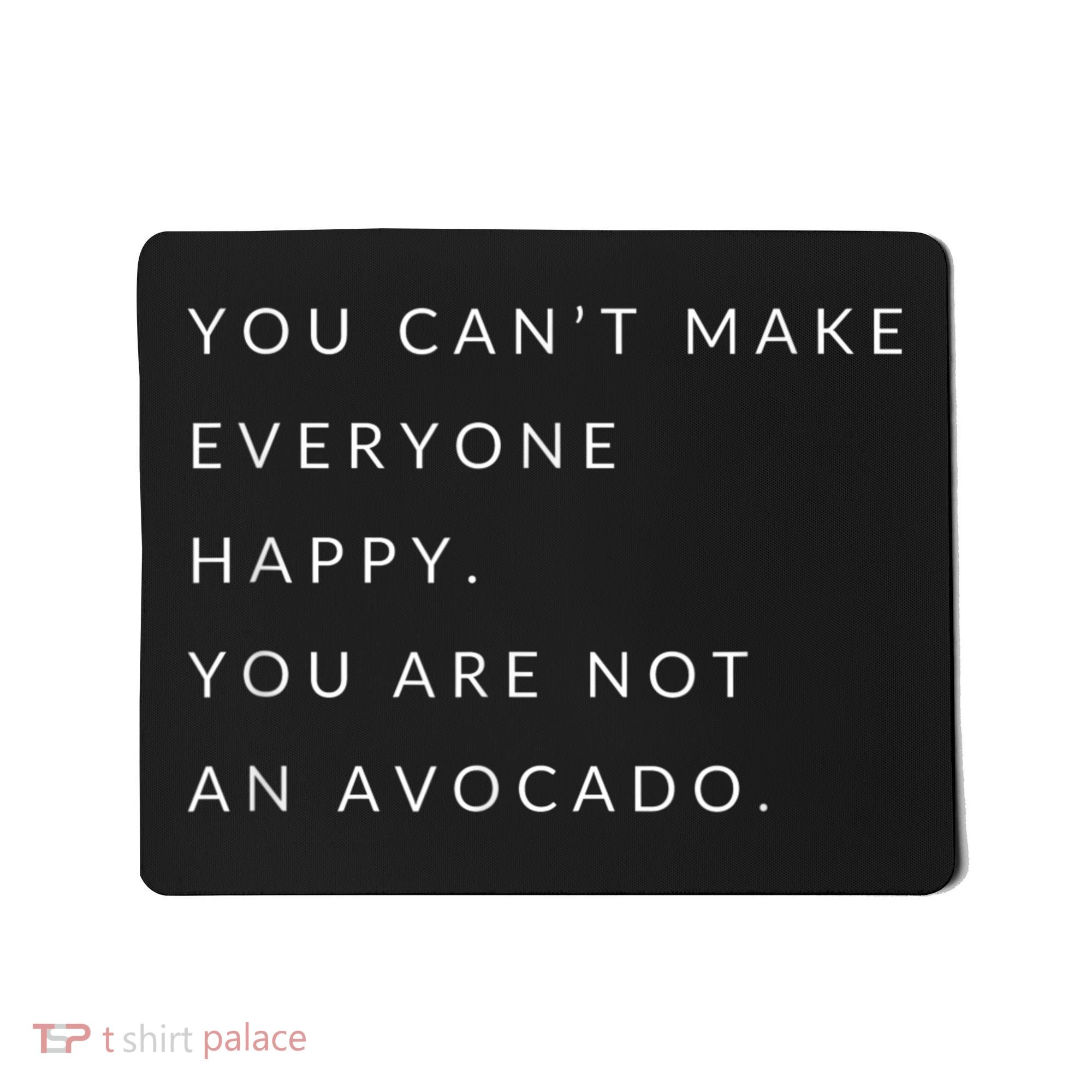 You Can't Make Everyone Happy You Are Not An Avocado Mousepad