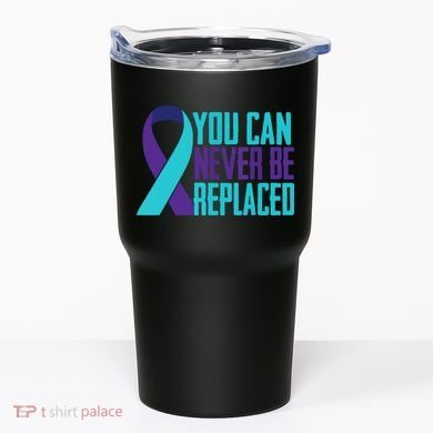 You Can Never Be Replaced Suicide Awareness Tumbler