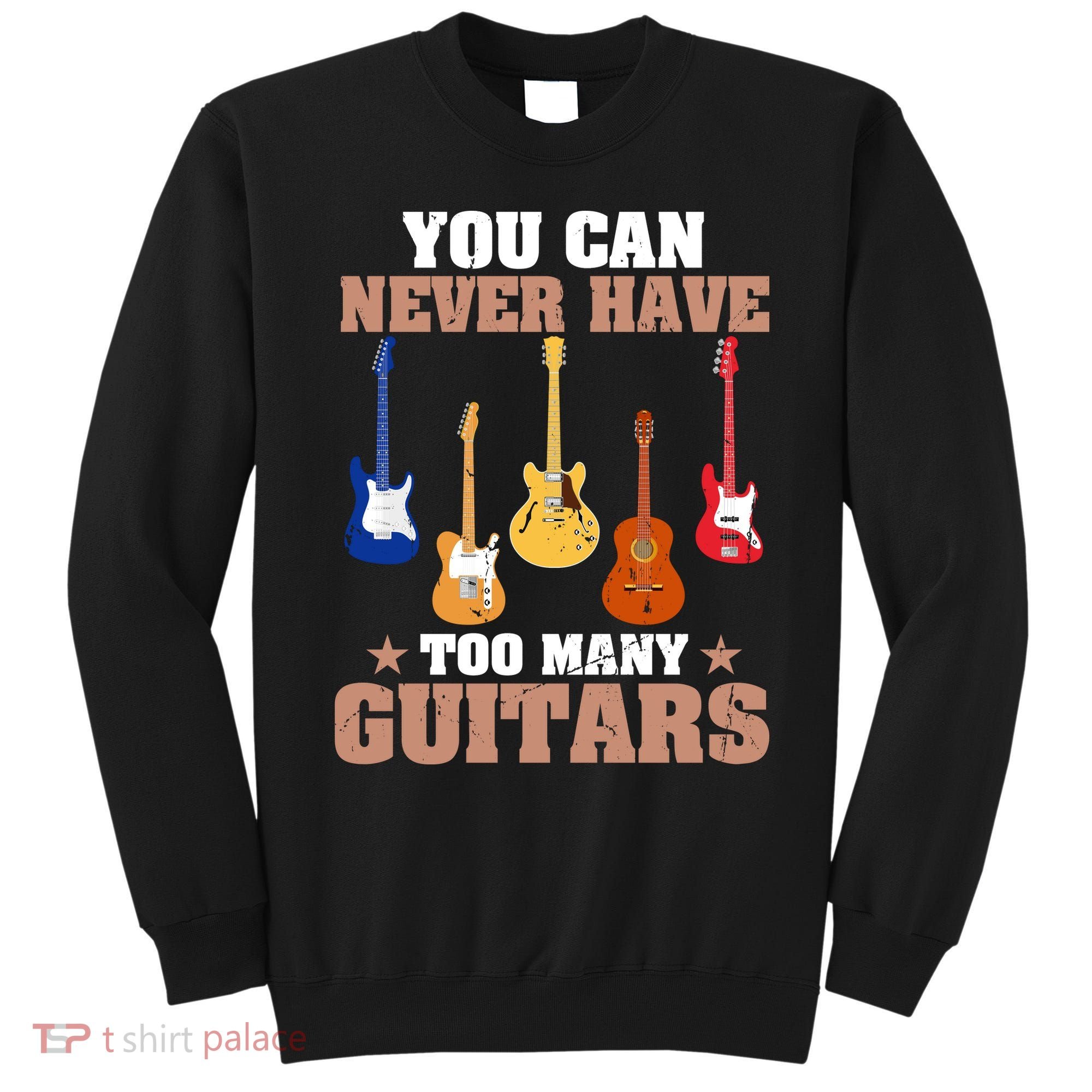 You Can Never Have Too Many Guitars Shirt Guitar Lover Sweatshirt