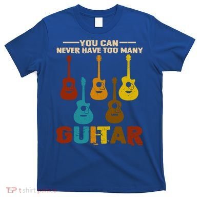 You Can Never Have Too Many Guitars Cool Gift T-Shirt