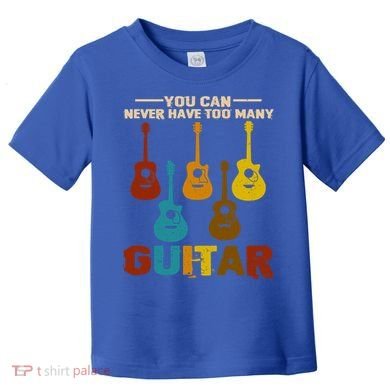 You Can Never Have Too Many Guitars Cool Gift Toddler T-Shirt
