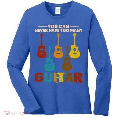 You Can Never Have Too Many Guitars Cool Gift Women's Long Sleeve Shirt