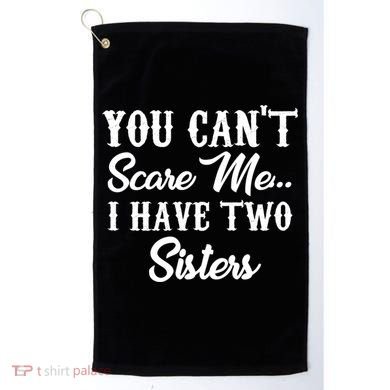 You Can't Scare Me I Have Two Sisters Gift Golf Towel