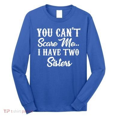 You Can't Scare Me I Have Two Sisters Gift Long Sleeve Shirt