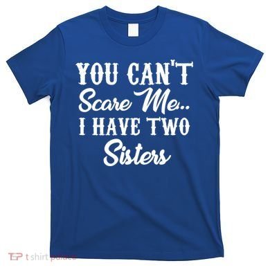 You Can't Scare Me I Have Two Sisters Gift T-Shirt