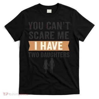 You Can't Scare Me, I Have Two Daughters T-Shirt