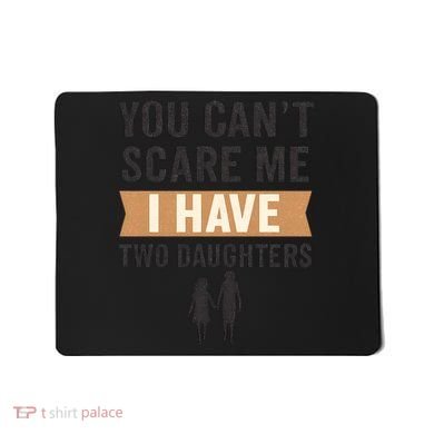 You Can't Scare Me, I Have Two Daughters Mousepad