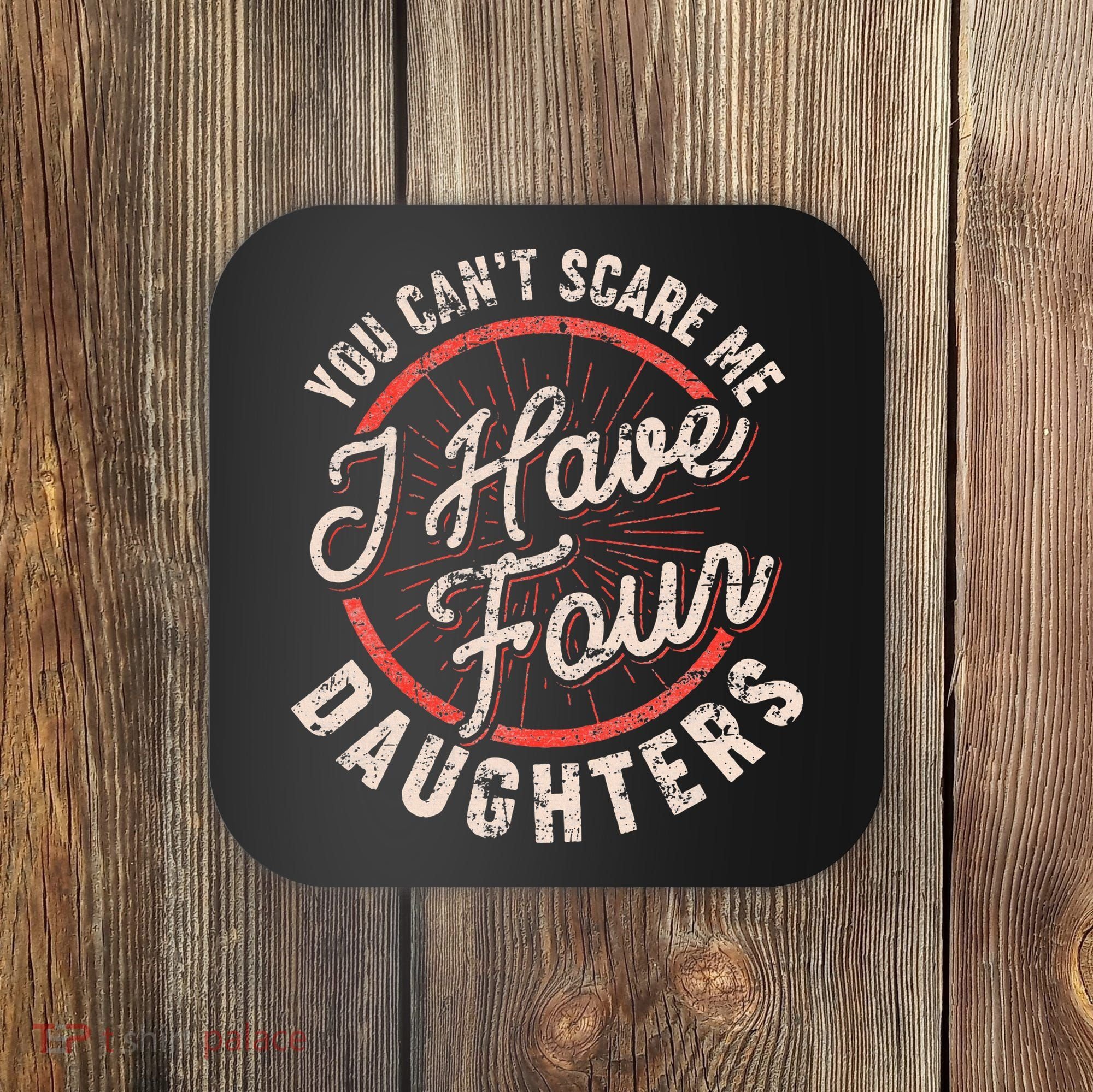 You CanT Scare Me I Have Four Daughters Funny Dad Coaster