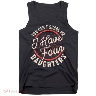 You CanT Scare Me I Have Four Daughters Funny Dad Tank Top