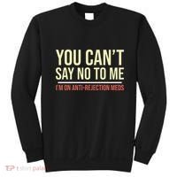 You CanT Say No To Me. IM On Anti Rejection Meds Sweatshirt thumb 0