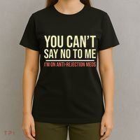 You CanT Say No To Me. IM On Anti Rejection Meds T-Shirt thumb 4