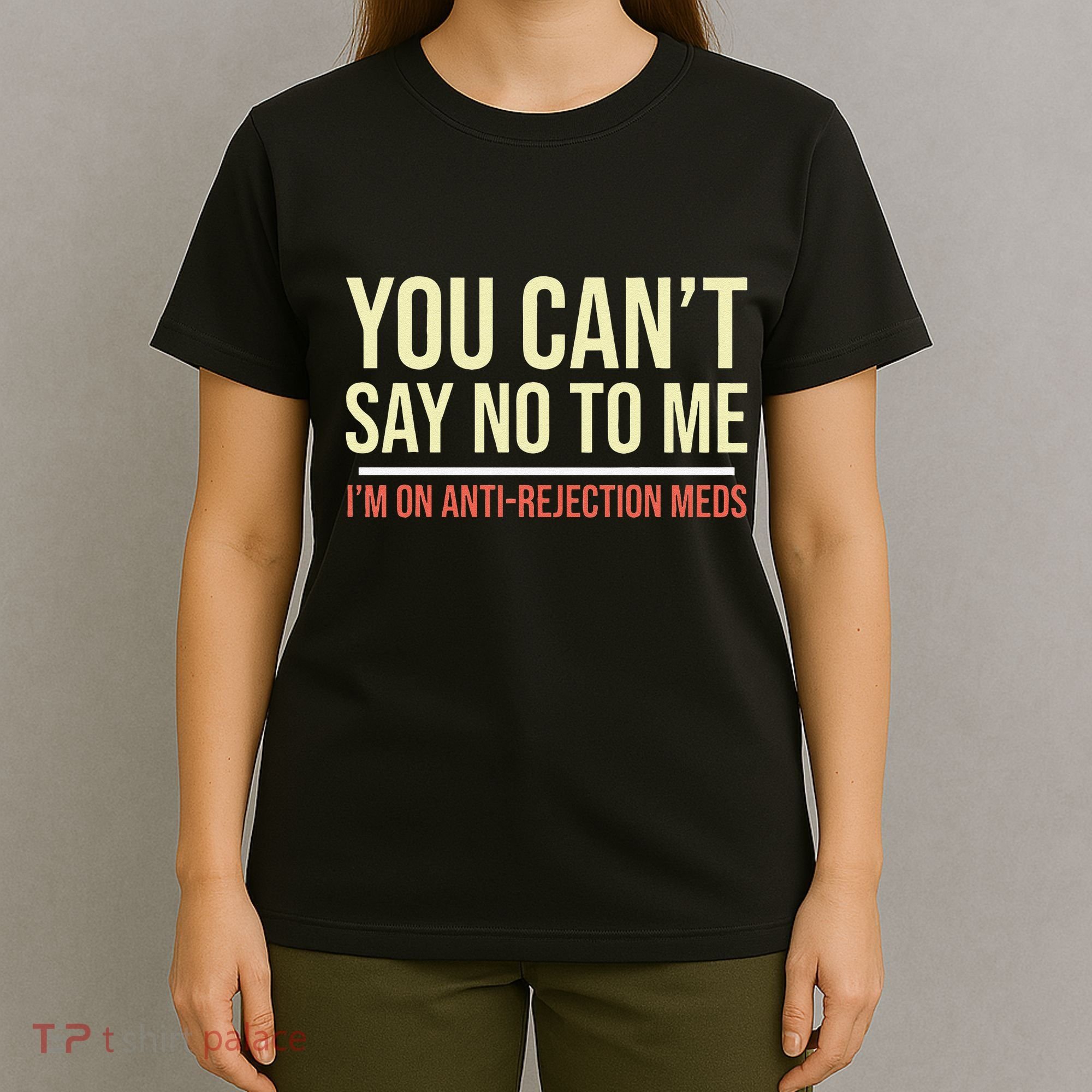 You CanT Say No To Me. IM On Anti Rejection Meds T-Shirt
