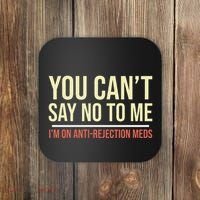 You CanT Say No To Me. IM On Anti Rejection Meds Coaster thumb 0