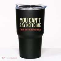 You CanT Say No To Me. IM On Anti Rejection Meds Tumbler thumb 0