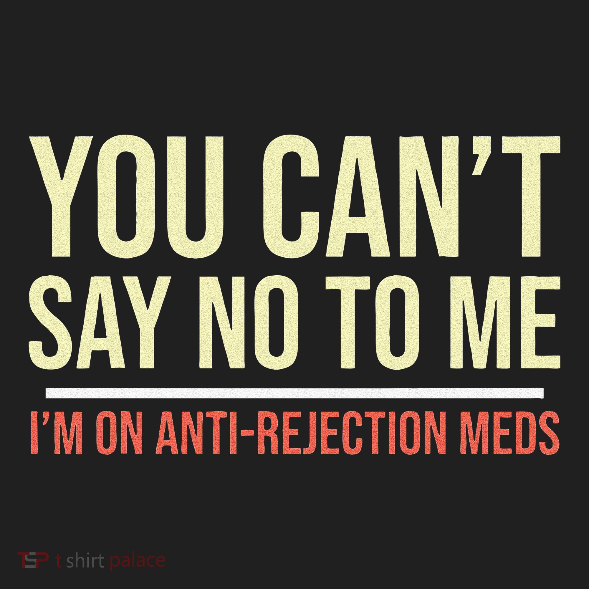 You CanT Say No To Me. IM On Anti Rejection Meds Hat