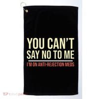 You CanT Say No To Me. IM On Anti Rejection Meds Golf Towel thumb 0