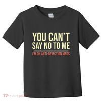 You CanT Say No To Me. IM On Anti Rejection Meds Toddler T-Shirt thumb 0