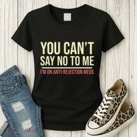 You CanT Say No To Me. IM On Anti Rejection Meds Women's T-Shirt thumb 3
