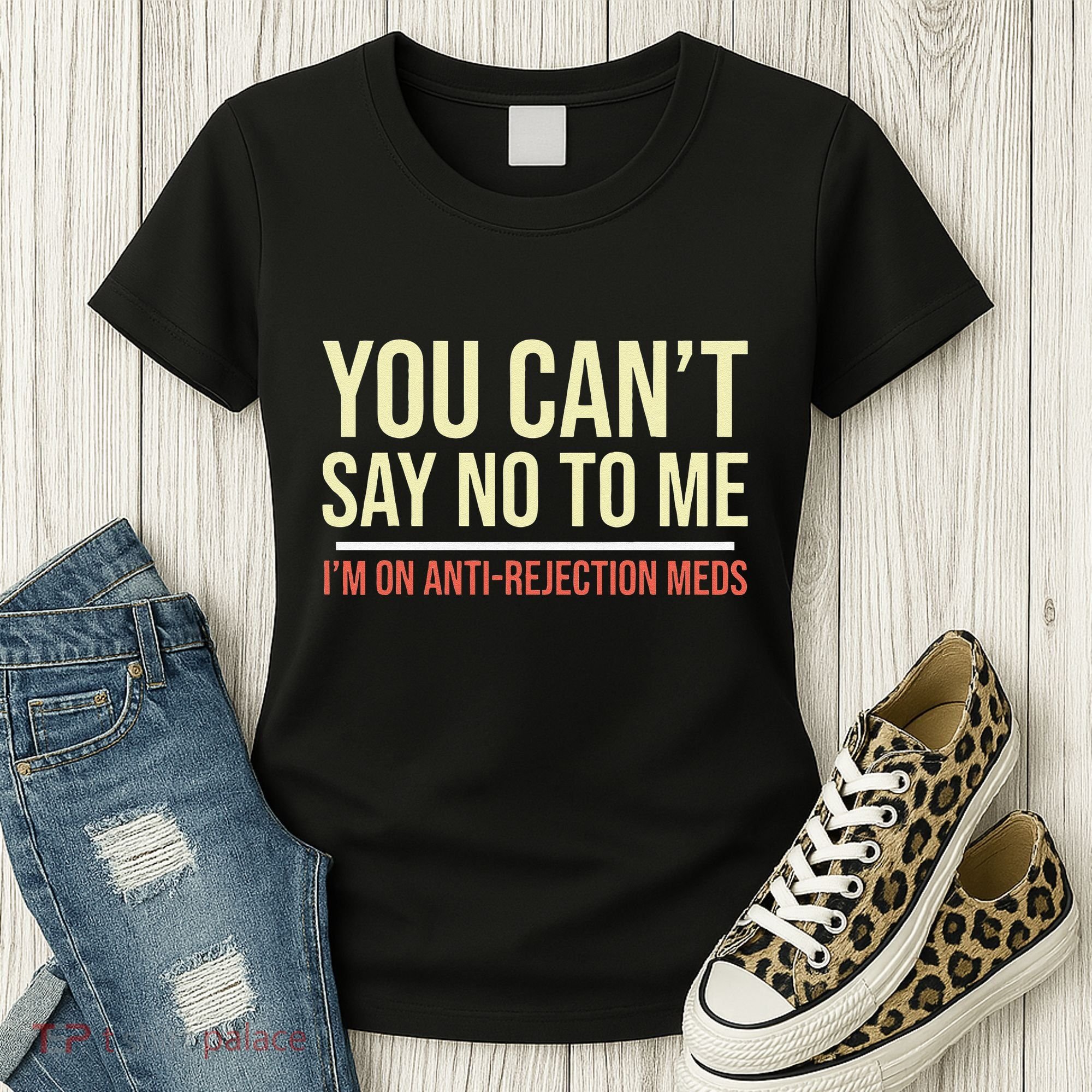You CanT Say No To Me. IM On Anti Rejection Meds Women's T-Shirt