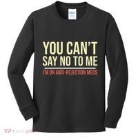 You CanT Say No To Me. IM On Anti Rejection Meds Kids Long Sleeve Shirt thumb 0
