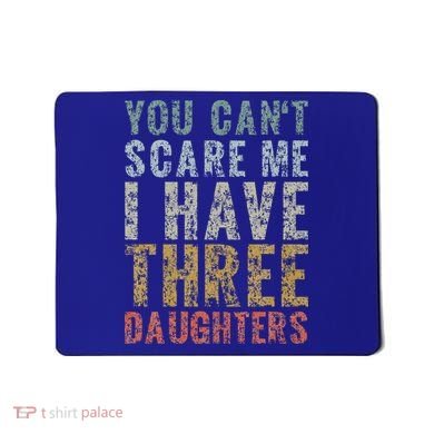 You Can't Scare Me I Have Three Daughters Dad Father Day Mousepad