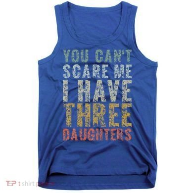 You Can't Scare Me I Have Three Daughters Dad Father Day Tank Top