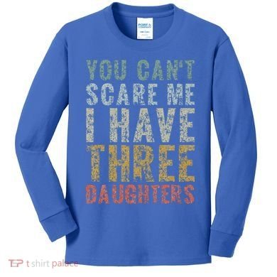 You Can't Scare Me I Have Three Daughters Dad Father Day Kids Long Sleeve Shirt