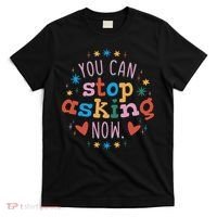 You Can Stop Asking Now Pregnancy Reveal T-Shirt thumb 0