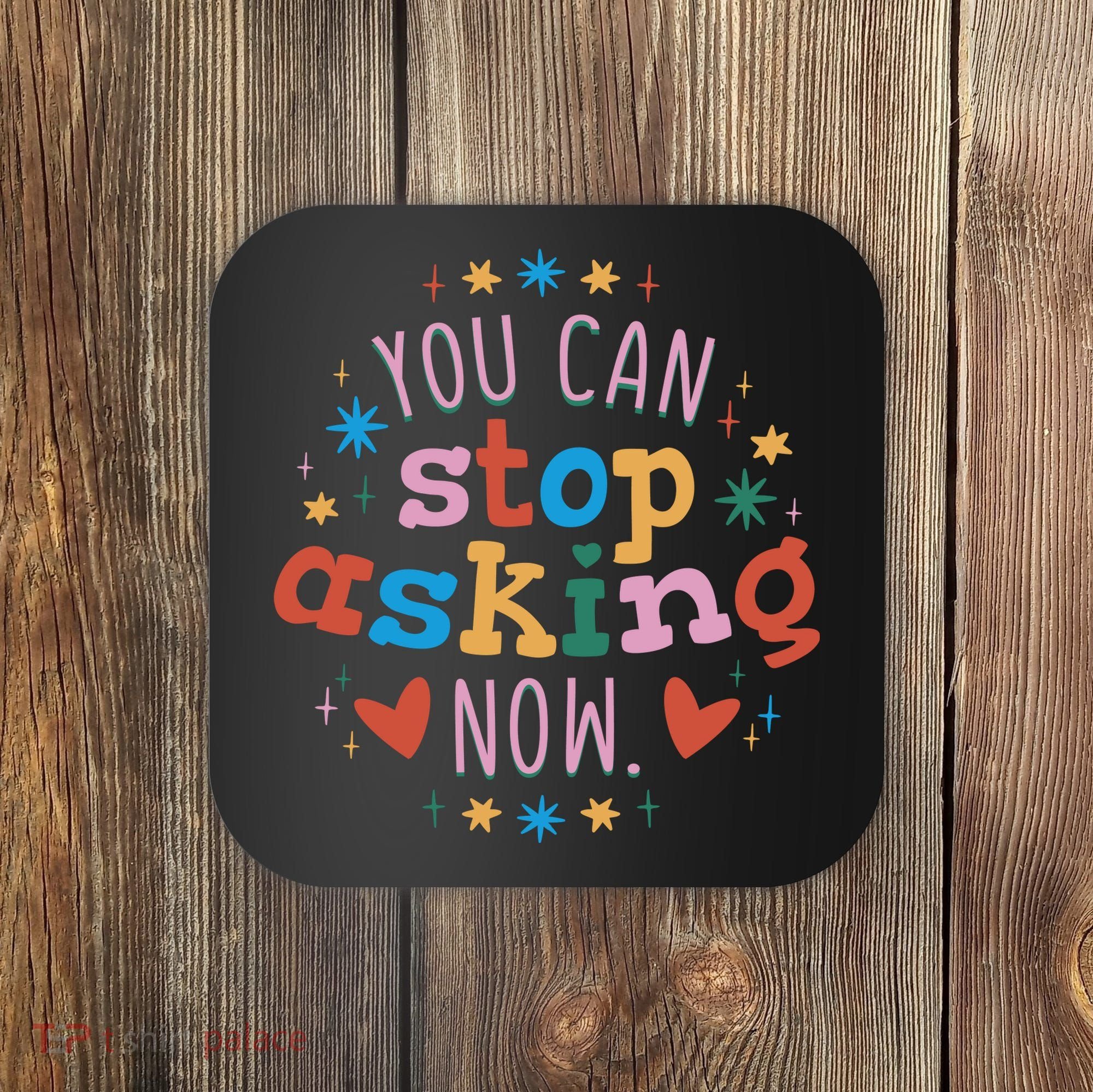 You Can Stop Asking Now Pregnancy Reveal Coaster