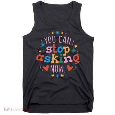 You Can Stop Asking Now Pregnancy Reveal Tank Top