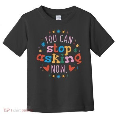 You Can Stop Asking Now Pregnancy Reveal Toddler T-Shirt