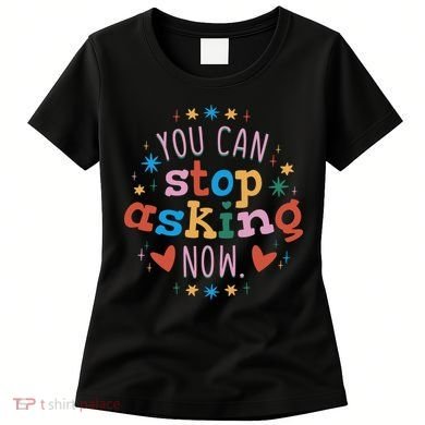 You Can Stop Asking Now Pregnancy Reveal Women's T-Shirt