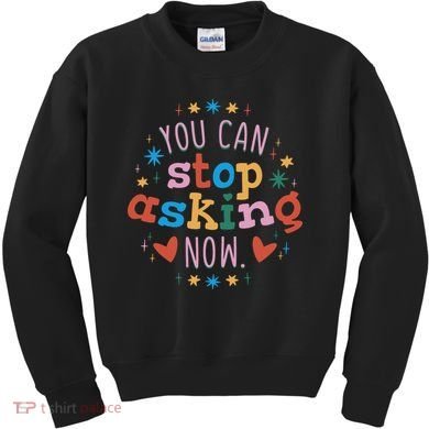 You Can Stop Asking Now Pregnancy Reveal Kids Sweatshirt