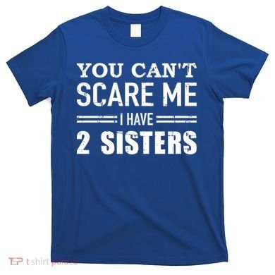 You Can't Scare Me I Have Two Sisters Gift T-Shirt