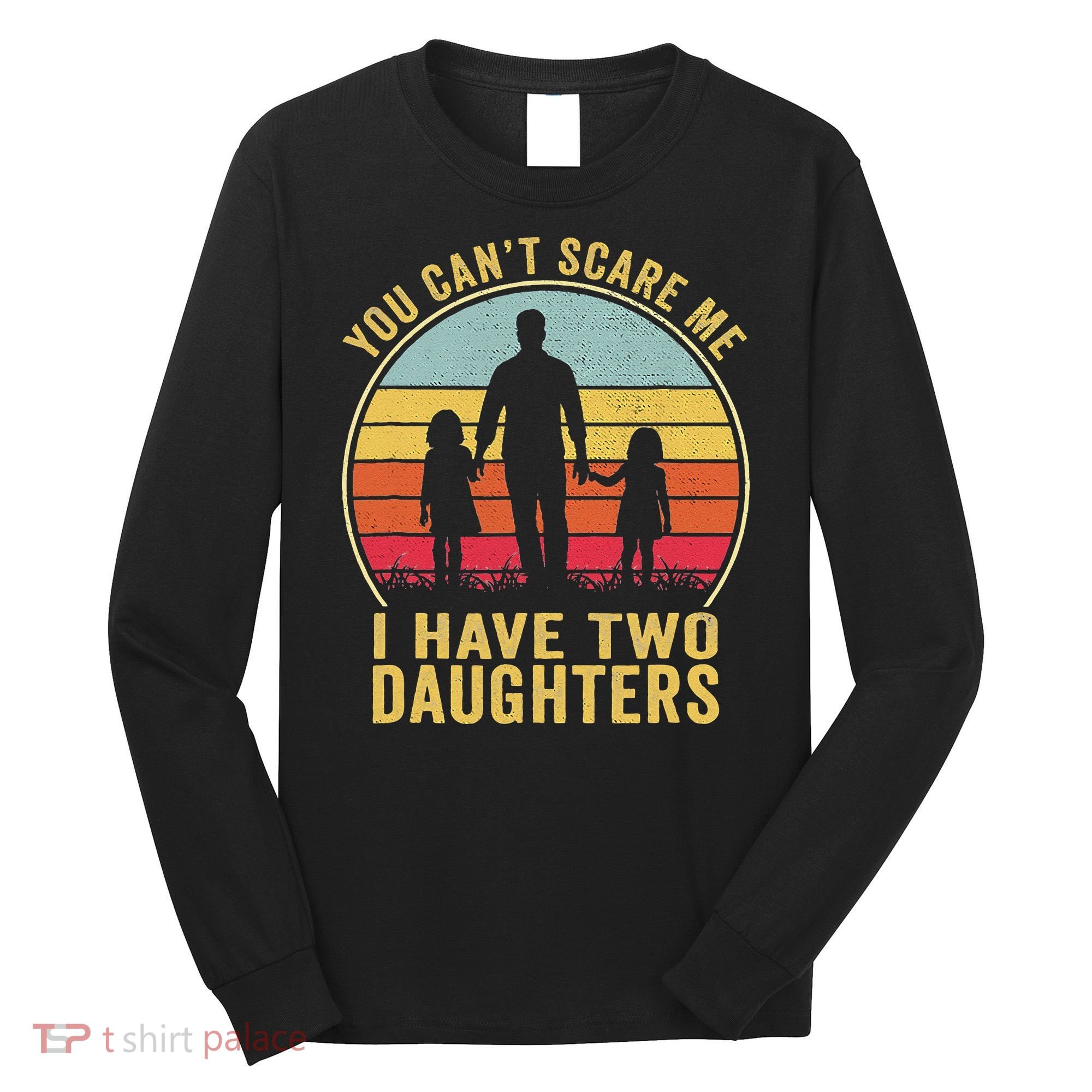 You Cant Scare Me I Have Two Daughters For Fathers Day Gift Long Sleeve Shirt