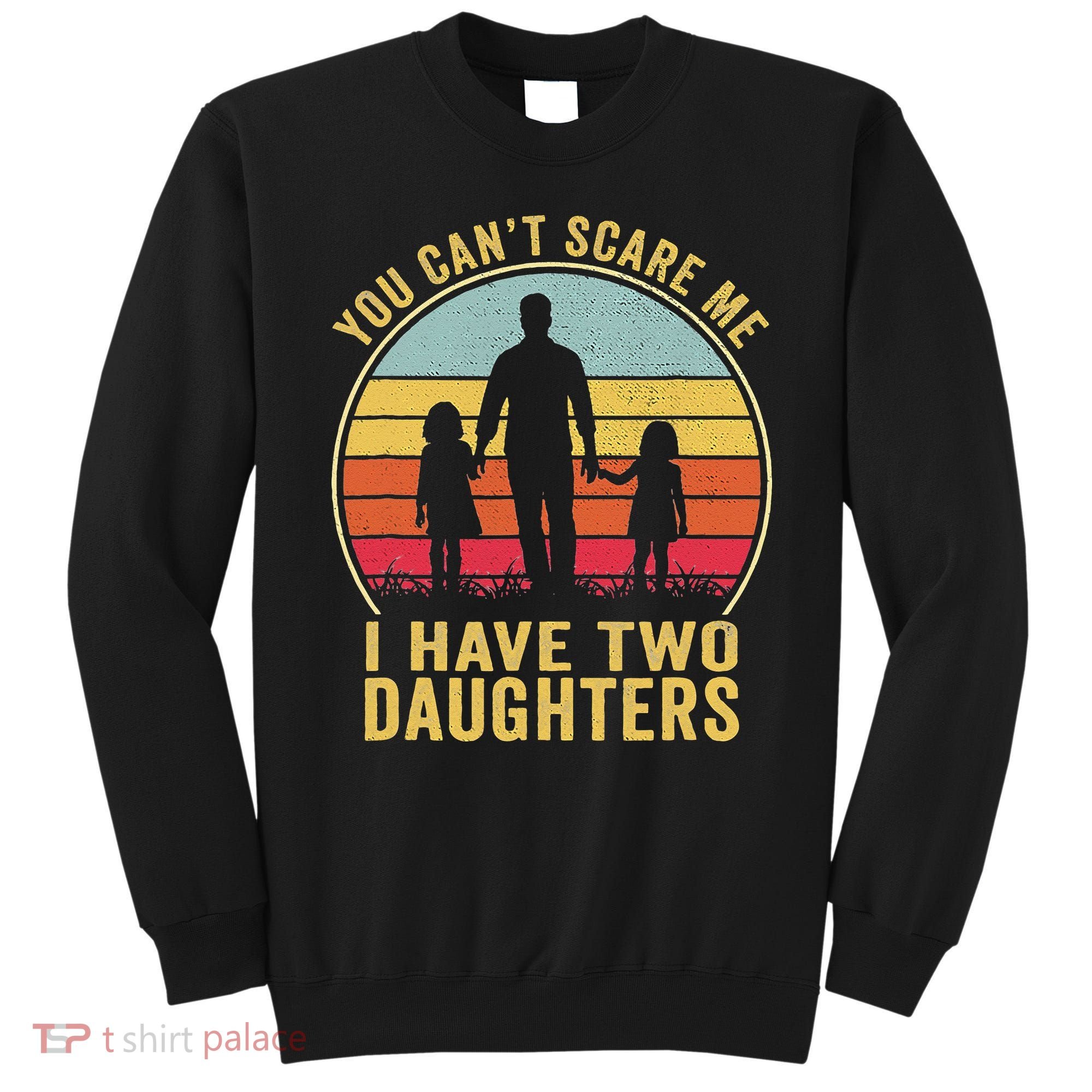 You Cant Scare Me I Have Two Daughters For Fathers Day Gift Sweatshirt