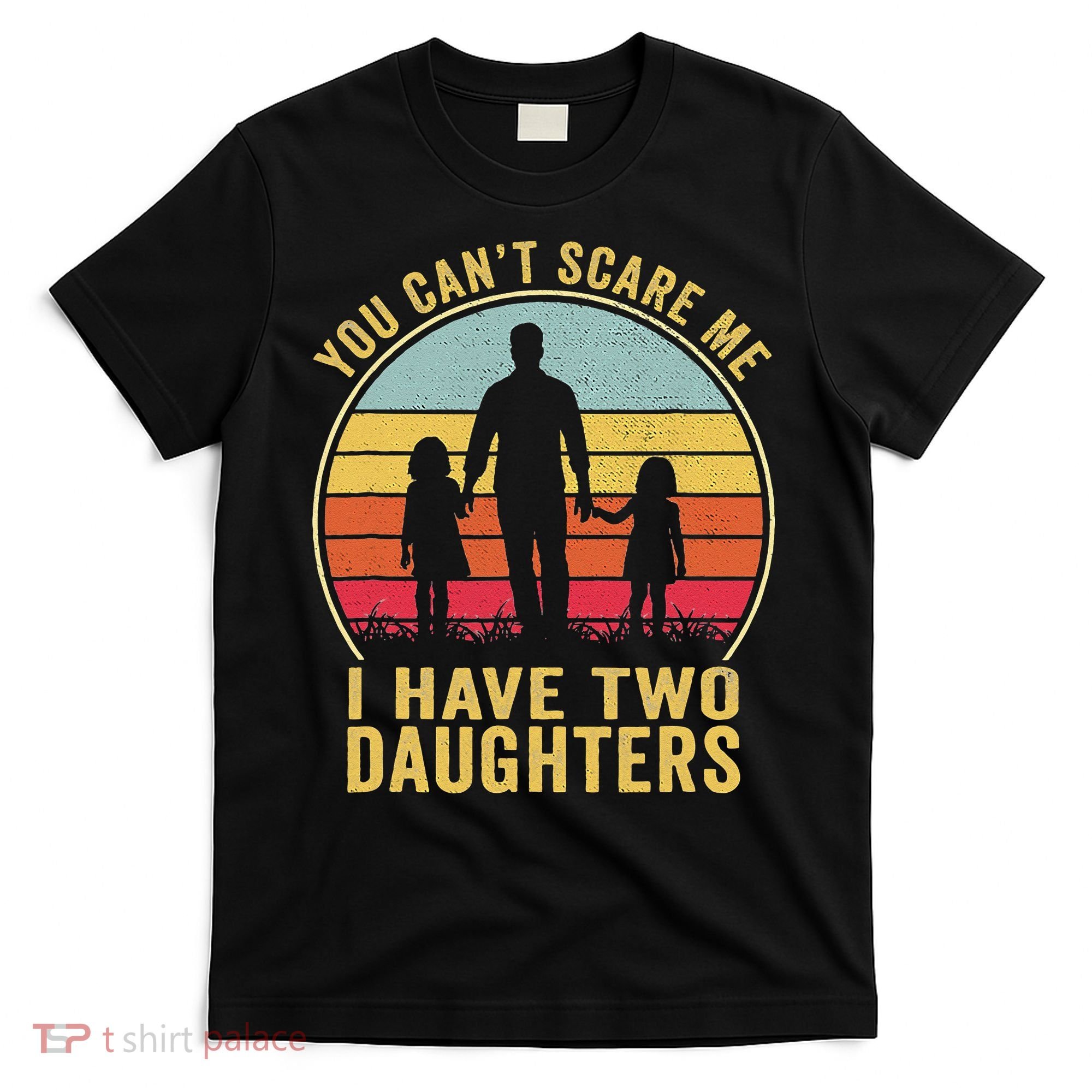 You Cant Scare Me I Have Two Daughters For Fathers Day Gift T-Shirt