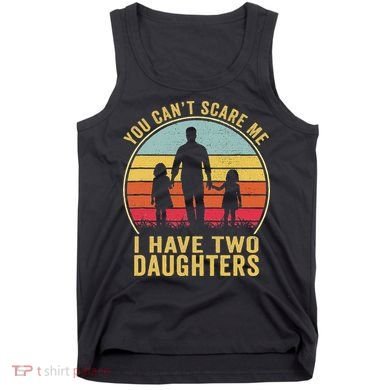 You Cant Scare Me I Have Two Daughters For Fathers Day Gift Tank Top