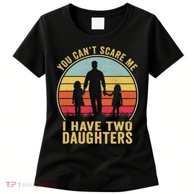 You Cant Scare Me I Have Two Daughters For Fathers Day Gift Women's T-Shirt