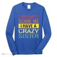 You Cant Scare Me I Have A Crazy Sister Funny Brothers Gift Long Sleeve Shirt thumb 0