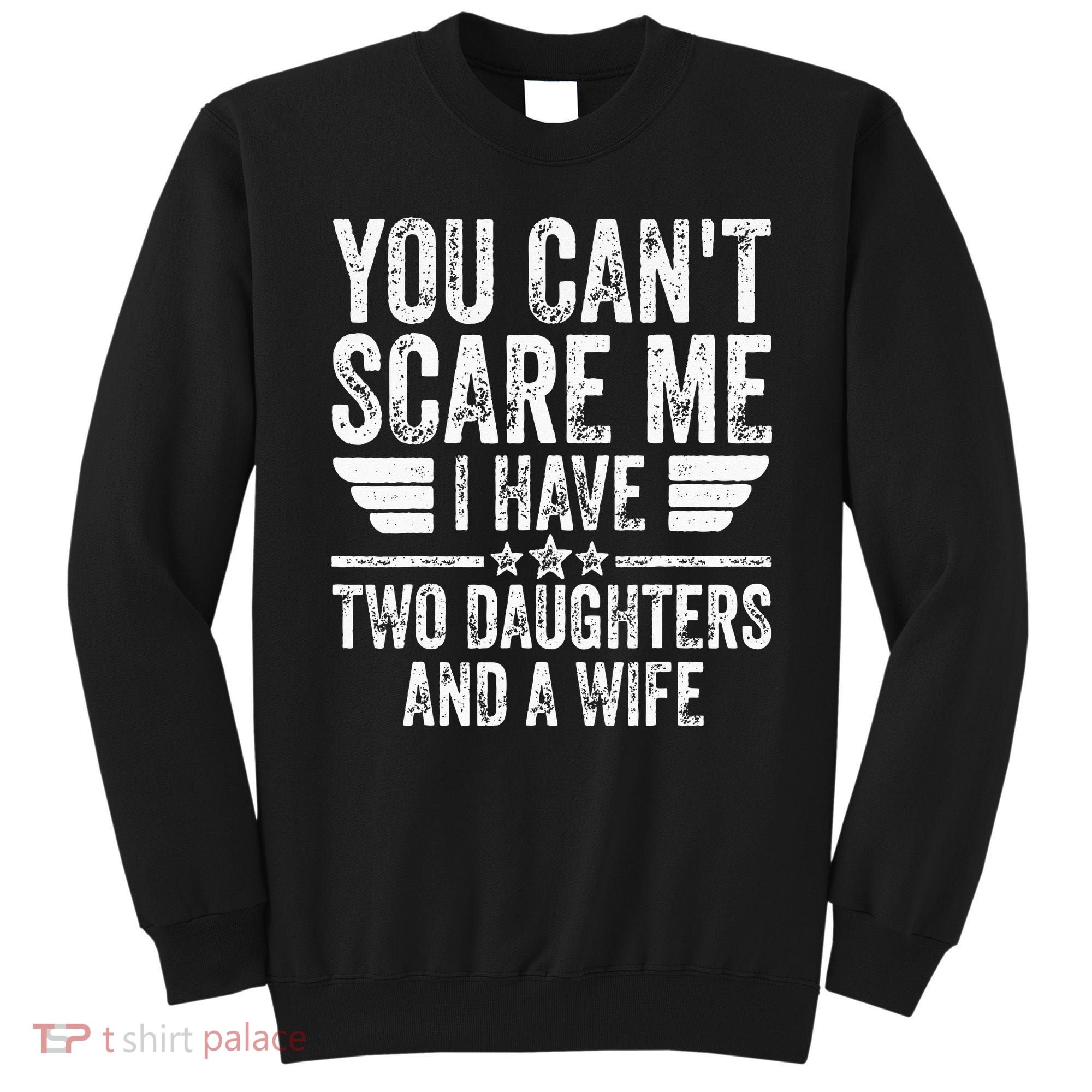 You Cant Scare Me I Have Two Daughters And A Wife Sweatshirt