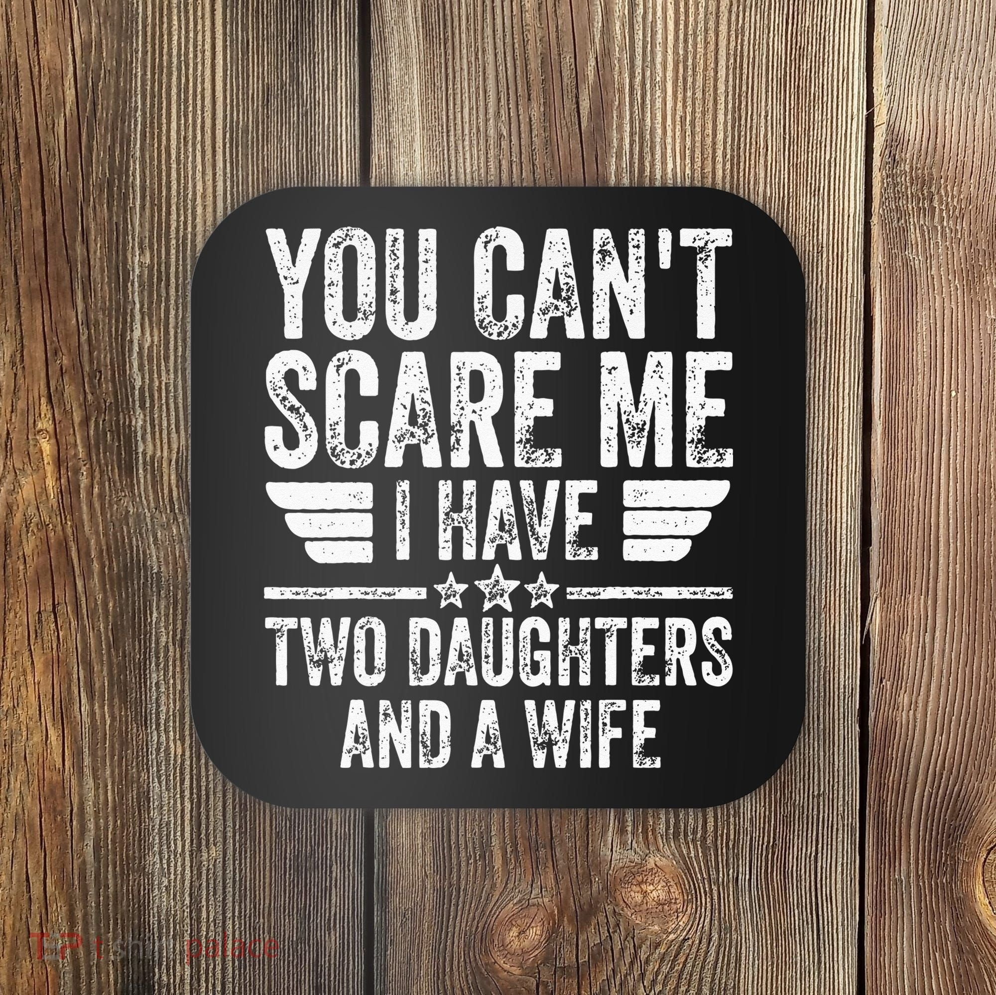 You Cant Scare Me I Have Two Daughters And A Wife Coaster